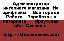 Администратор интернете магазина. Не орифлейм. - Все города Работа » Заработок в интернете   . Иркутская обл.,Саянск г.